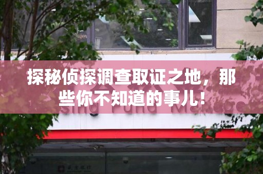 修水探秘侦探调查取证之地,那些你不知道的事儿! 修水探秘侦探调查取证之地,那些你不知道的事儿!