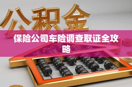 修水保险公司车险调查取证全攻略